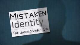 MISTAKEN IDENTITY: THE UNFORGIVEABLE SIN